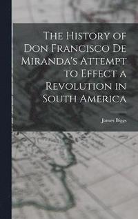 bokomslag The History of Don Francisco De Miranda's Attempt to Effect a Revolution in South America