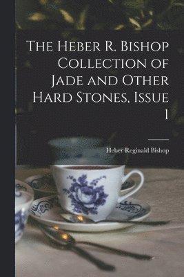 The Heber R. Bishop Collection of Jade and Other Hard Stones, Issue 1 1