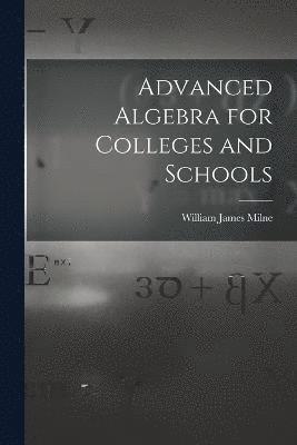 Advanced Algebra for Colleges and Schools
