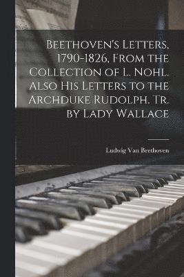 bokomslag Beethoven's Letters, 1790-1826, From the Collection of L. Nohl. Also His Letters to the Archduke Rudolph. Tr. by Lady Wallace