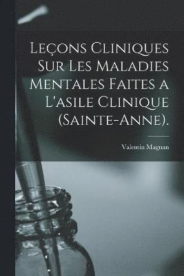 Leons Cliniques Sur Les Maladies Mentales Faites a L'asile Clinique (Sainte-Anne). 1