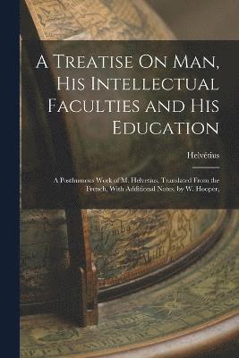bokomslag A Treatise On Man, His Intellectual Faculties and His Education
