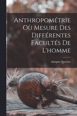 Adolphe Quételet - Anthropométrie Où Mesure Des Différentes Facultés De L'homme, Häftad