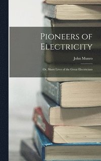 bokomslag Pioneers of Electricity; Or, Short Lives of the Great Electricians