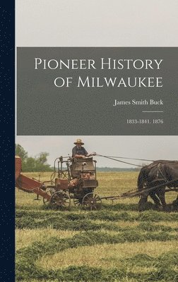 Pioneer History of Milwaukee: 1833-1841. 1876 1