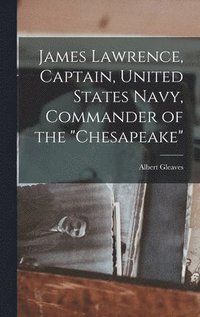 bokomslag James Lawrence, Captain, United States Navy, Commander of the &quot;Chesapeake&quot;