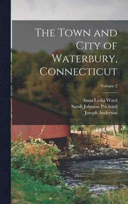 Joseph Anderson, Anna Lydia Ward, Sarah Johnson Prichard - Town and City of Waterbury, Connecticut; Volume 2, Inbunden