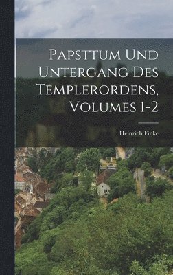 Papsttum Und Untergang Des Templerordens, Volumes 1-2 1