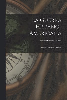 La Guerra Hispano-Americana: Barcos, Cañones Y Fusiles 1