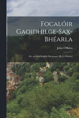 John O'Brien - Focalóir Gaoidhilge-Sax-Bhéarla; Or, an Irish-English Dictionary [By J. O'brien], Häftad