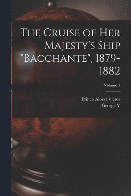Prince Albert Victor, George V - Cruise of Her Majesty's Ship "Bacchante", 1879-1882; Volume 1, Häftad