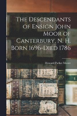 The Descendants of Ensign John Moor of Canterbury, N. H. Born 1696-Died 1786 1