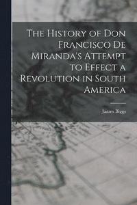 bokomslag The History of Don Francisco De Miranda's Attempt to Effect a Revolution in South America