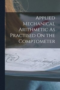 bokomslag Applied Mechanical Arithmetic As Practised On the Comptometer