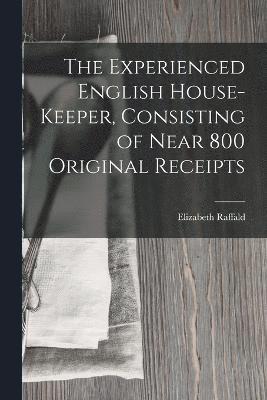 The Experienced English House-Keeper, Consisting of Near 800 Original Receipts 1