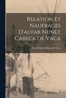 Relation Et Naufrages D'alvar Nuez Cabea De Vaca 1