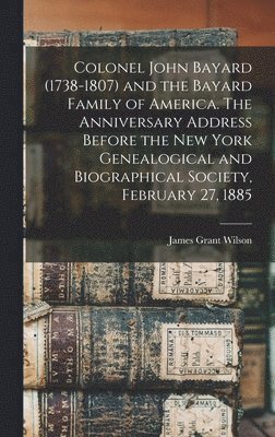 James Grant Wilson - Colonel John Bayard (1738-1807) and the Bayard Family of America. The Anniversary Address Before the New York Genealogical and Biographical Society, February 27, 1885, Inbunden