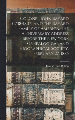 bokomslag Colonel John Bayard (1738-1807) and the Bayard Family of America. The Anniversary Address Before the New York Genealogical and Biographical Society, February 27, 1885