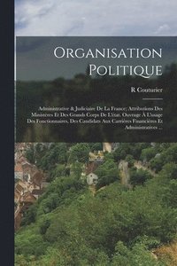 bokomslag Organisation Politique: Administrative & Judiciaire De La France; Attributions Des Ministères Et Des Grands Corps De L'état. Ouvrage À L'usage