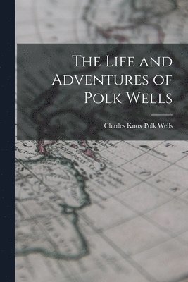 The Life and Adventures of Polk Wells 1