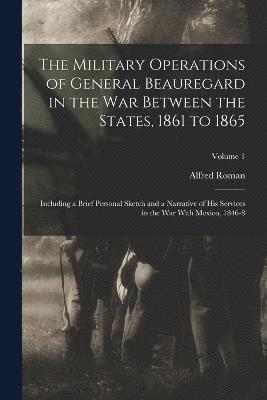 Military Operations of General Beauregard in the War Between the States, 1861 to 1865