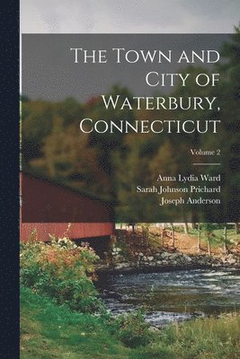 Joseph Anderson, Anna Lydia Ward, Sarah Johnson Prichard - Town and City of Waterbury, Connecticut; Volume 2, Häftad