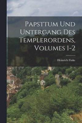 Papsttum Und Untergang Des Templerordens, Volumes 1-2 1