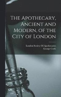 bokomslag The Apothecary, Ancient and Modern, of the City of London