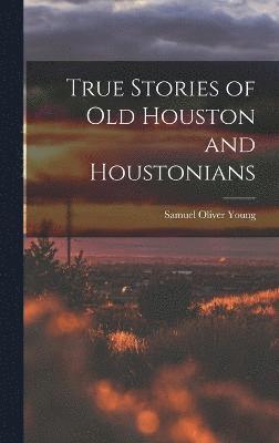 True Stories of old Houston and Houstonians 1