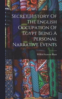 Wilfrid Scawen Blunt - Secret History Of The English Occupation Of Egypt Being A Personal Narrative Events, Inbunden