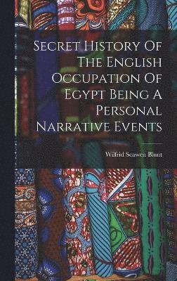 Secret History Of The English Occupation Of Egypt Being A Personal Narrative Events 1