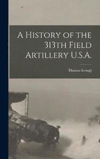 bokomslag A History of the 313th Field Artillery U.S.A.