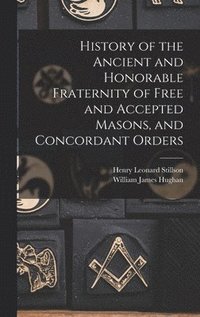 bokomslag History of the Ancient and Honorable Fraternity of Free and Accepted Masons, and Concordant Orders