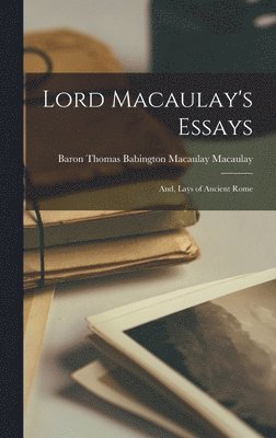 Lord Macaulay's Essays; And, Lays of Ancient Rome 1