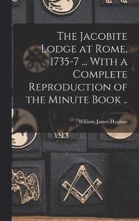 bokomslag The Jacobite Lodge at Rome, 1735-7 ... With a Complete Reproduction of the Minute Book ..