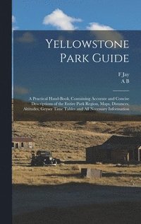 bokomslag Yellowstone Park Guide; a Practical Hand-book, Containing Accurate and Concise Descriptions of the Entire Park Region, Maps, Distances, Altitudes, Geyser Time Tables and all Necessary Information