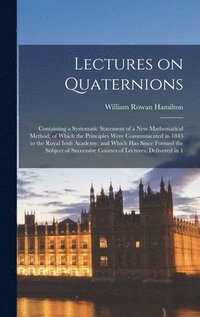 bokomslag Lectures on Quaternions; Containing a Systematic Statement of a new Mathematical Method; of Which the Principles Were Communicated in 1843 to the Royal Irish Academy; and Which has Since Formed the