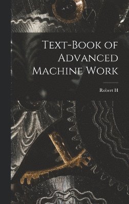 Robert H 1852-1916 Smith, Robert H. 1852-1916 Smith, Robert H Smith - Text-book of Advanced Machine Work, Inbunden