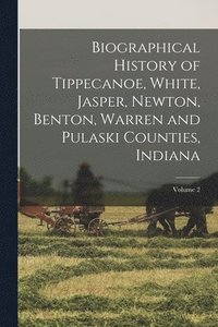 bokomslag Biographical History of Tippecanoe, White, Jasper, Newton, Benton, Warren and Pulaski Counties, Indiana; Volume 2