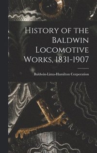 bokomslag History of the Baldwin Locomotive Works, 1831-1907