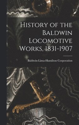 History of the Baldwin Locomotive Works, 1831-1907 1