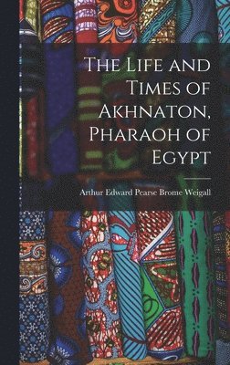 bokomslag The Life and Times of Akhnaton, Pharaoh of Egypt