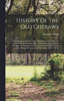 bokomslag History of the old Cheraws: Containing an Account of the Aborigines of the Pedee, the First White Settlements, Their Subsequent Progress, Civil Ch