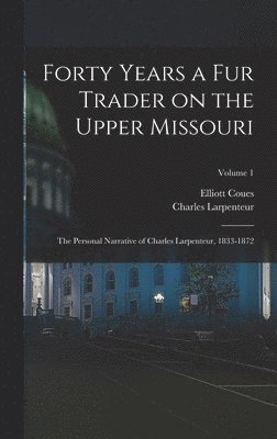 bokomslag Forty Years a fur Trader on the Upper Missouri; the Personal Narrative of Charles Larpenteur, 1833-1872; Volume 1