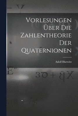 Adolf Hurwitz - Vorlesungen über die Zahlentheorie der Quaternionen, Häftad