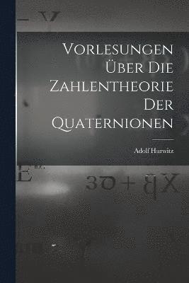 Vorlesungen ber die Zahlentheorie der Quaternionen 1