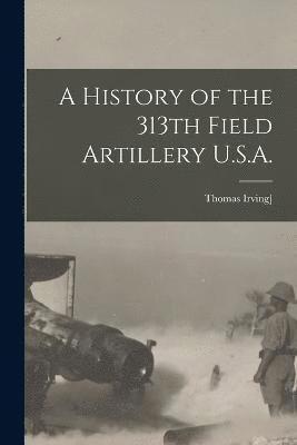 bokomslag History of the 313th Field Artillery U.S.A.