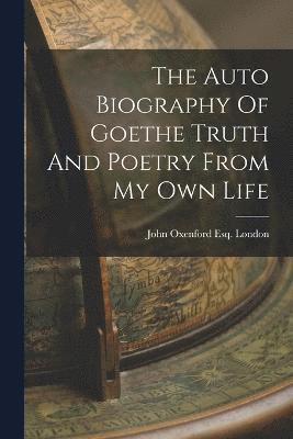 The Auto Biography Of Goethe Truth And Poetry From My Own Life 1