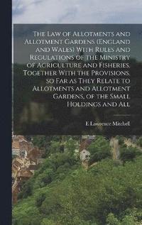 bokomslag The law of Allotments and Allotment Gardens (England and Wales) With Rules and Regulations of the Ministry of Agriculture and Fisheries, Together With the Provisions, so far as They Relate to