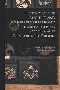 bokomslag History of the Ancient and Honorable Fraternity of Free and Accepted Masons, and Concordant Orders